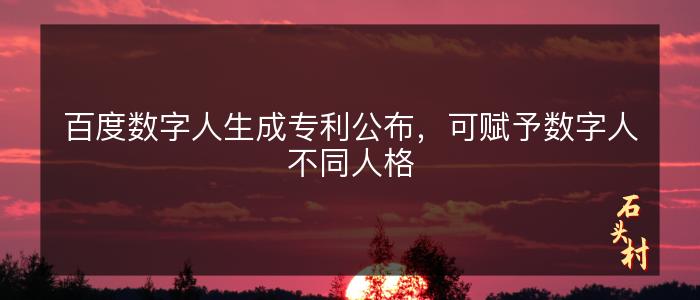 百度数字人生成专利公布，可赋予数字人不同人格