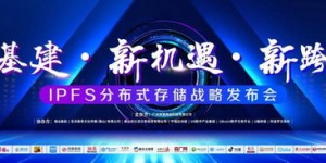 新基建·新机遇·新跨越——IPFS分布式存储战略发布会隆重举行