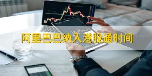 阿里巴巴纳入港股通时间_阿里_市值