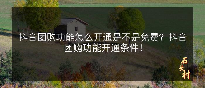 抖音团购功能怎么开通是不是免费？抖音团购功能开通条件！