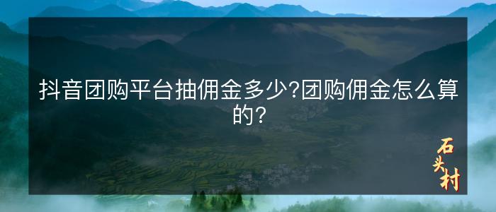抖音团购平台抽佣金多少?团购佣金怎么算的?
