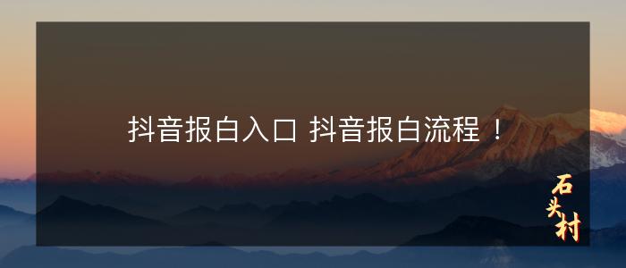 抖音报白入口 抖音报白流程 ！