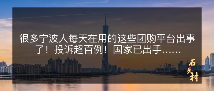 很多宁波人每天在用的这些团购平台出事了！投诉超百例！国家已出手……