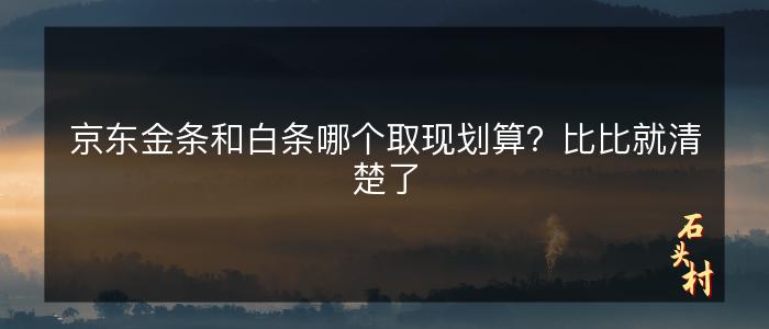 京东金条和白条哪个取现划算？比比就清楚了