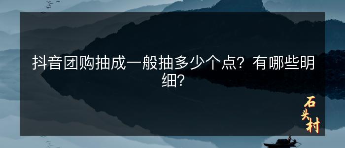 抖音团购抽成一般抽多少个点？有哪些明细？