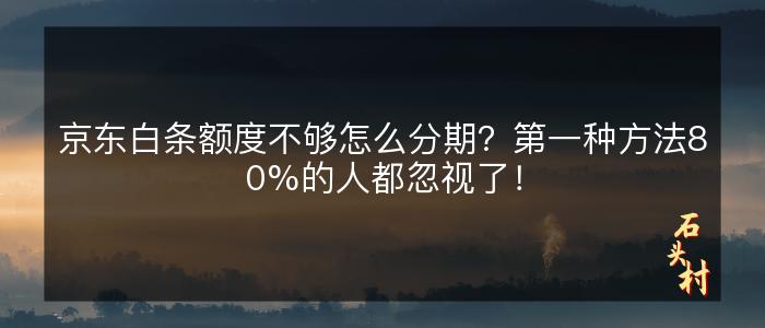 京东白条额度不够怎么分期？第一种方法80%的人都忽视了！