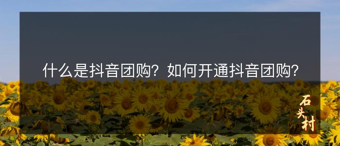 什么是抖音团购？如何开通抖音团购？