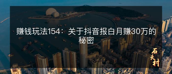 赚钱玩法154：关于抖音报白月赚30万的秘密