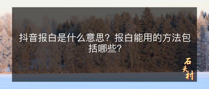 抖音报白是什么意思？报白能用的方法包括哪些？