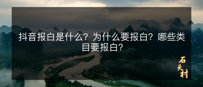 抖音报白是什么？为什么要报白？哪些类目要报白？