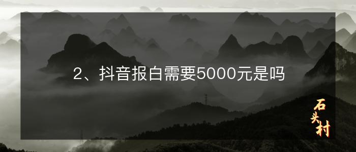 2、抖音报白需要5000元是吗