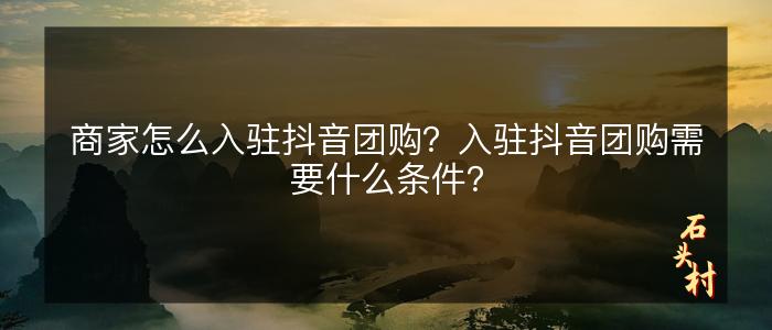 商家怎么入驻抖音团购？入驻抖音团购需要什么条件？