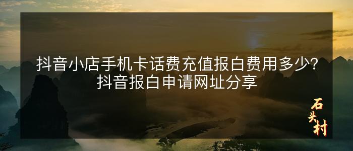 抖音小店手机卡话费充值报白费用多少？抖音报白申请网址分享