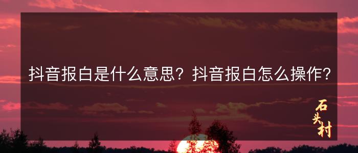 抖音报白是什么意思？抖音报白怎么操作？