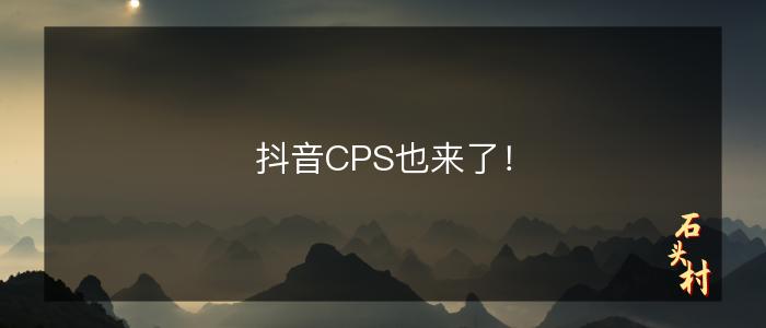 抖音CPS也来了！