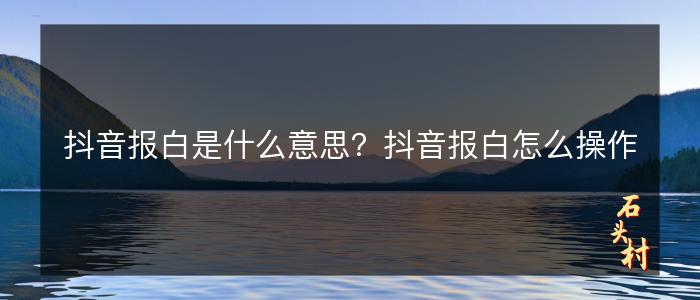 抖音报白是什么意思？抖音报白怎么操作
