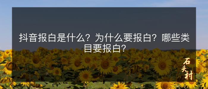抖音报白是什么？为什么要报白？哪些类目要报白？