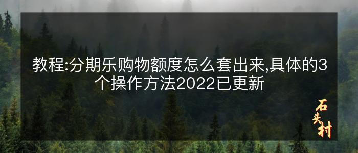 教程:分期乐购物额度怎么套出来,具体的3个操作方法2022已更新