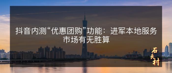 抖音内测“优惠团购”功能：进军本地服务市场有无胜算