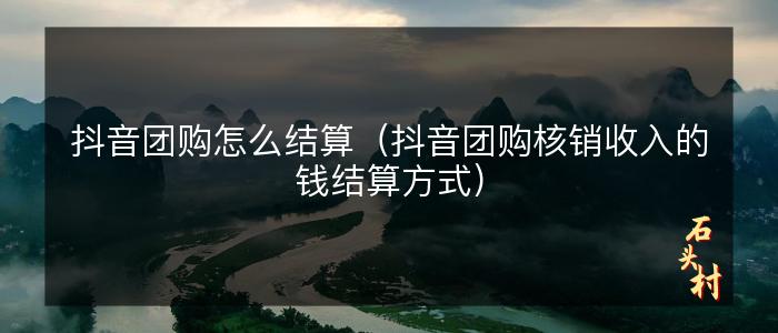抖音团购怎么结算（抖音团购核销收入的钱结算方式）