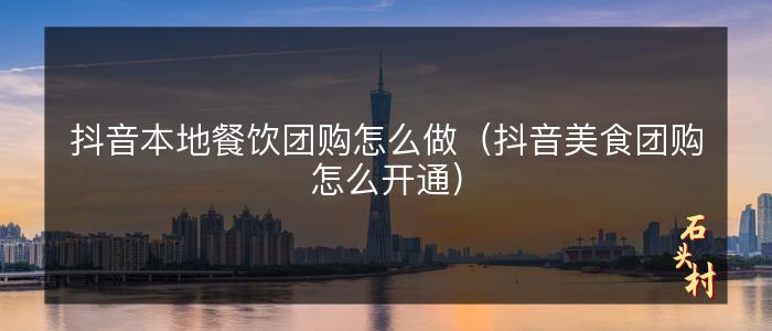 抖音本地餐饮团购怎么做（抖音美食团购怎么开通）
