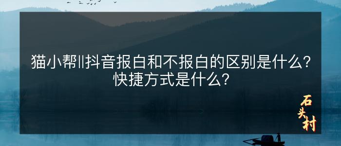 猫小帮‖抖音报白和不报白的区别是什么？快捷方式是什么？