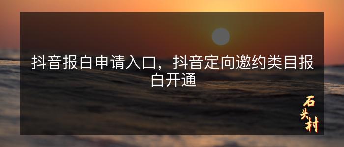 抖音报白申请入口，抖音定向邀约类目报白开通