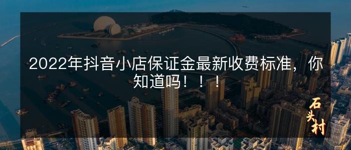 2022年抖音小店保证金最新收费标准，你知道吗！！！