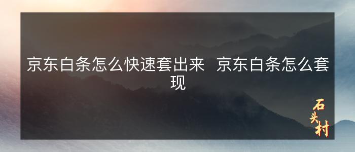 京东白条怎么快速套出来  京东白条怎么套现