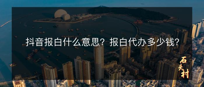 抖音报白什么意思？报白代办多少钱？