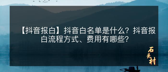 【抖音报白】抖音白名单是什么？抖音报白流程方式、费用有哪些？