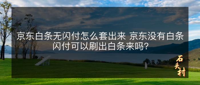 京东白条无闪付怎么套出来 京东没有白条闪付可以刷出白条来吗?