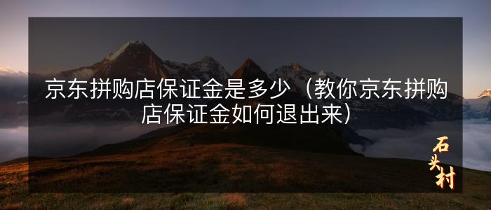京东拼购店保证金是多少（教你京东拼购店保证金如何退出来）