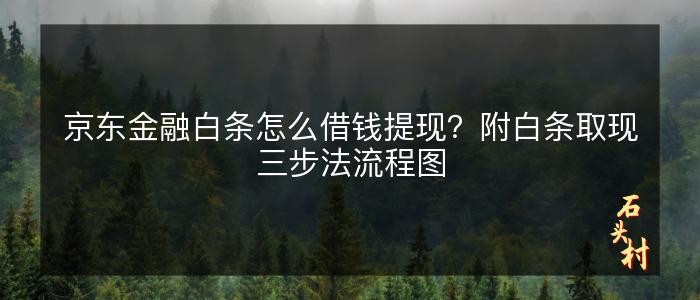 京东金融白条怎么借钱提现？附白条取现三步法流程图