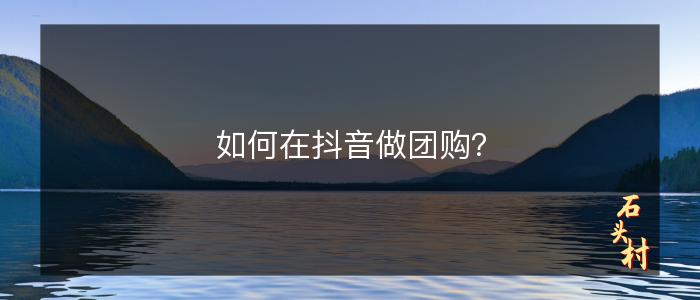 如何在抖音做团购？