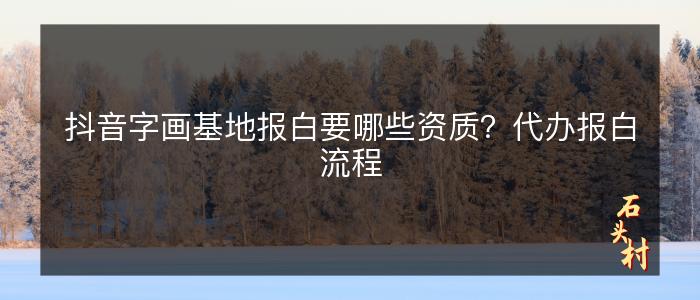抖音字画基地报白要哪些资质？代办报白流程