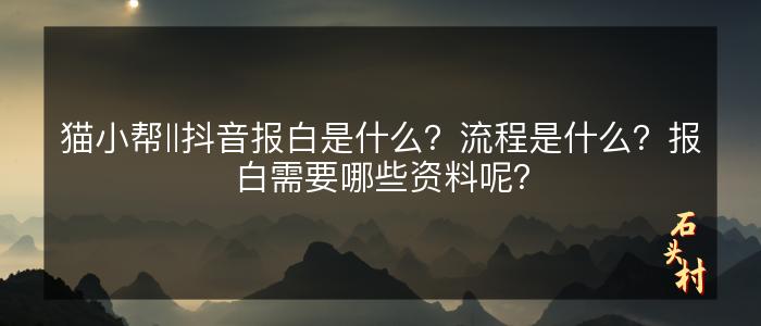 猫小帮‖抖音报白是什么？流程是什么？报白需要哪些资料呢？