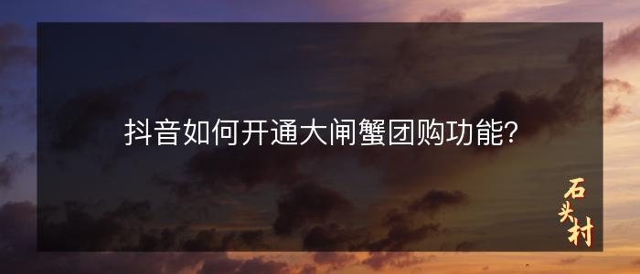 抖音如何开通大闸蟹团购功能？
