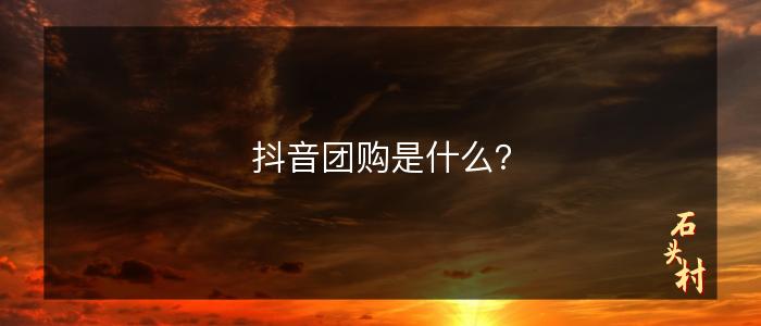 抖音团购是什么？