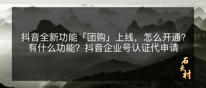 抖音全新功能「团购」上线，怎么开通？有什么功能？抖音企业号认证代申请