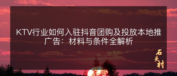 KTV行业如何入驻抖音团购及投放本地推广告：材料与条件全解析