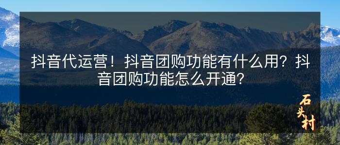 抖音代运营！抖音团购功能有什么用？抖音团购功能怎么开通？