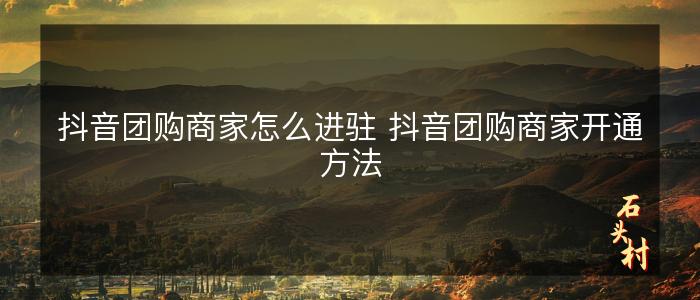 抖音团购商家怎么进驻 抖音团购商家开通方法