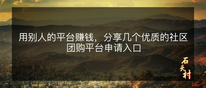 用别人的平台赚钱，分享几个优质的社区团购平台申请入口