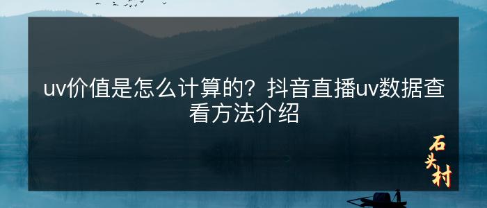 uv价值是怎么计算的？抖音直播uv数据查看方法介绍