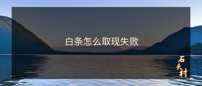 白条怎么取现失败