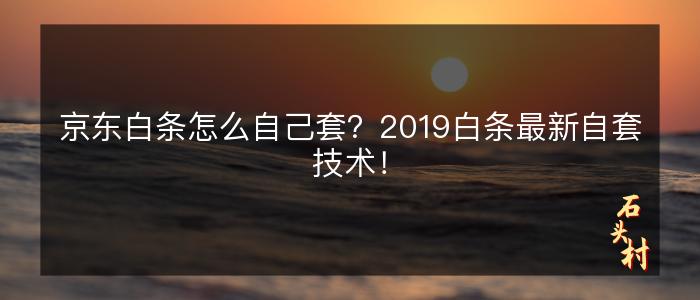 京东白条怎么自己套？2019白条最新自套技术！