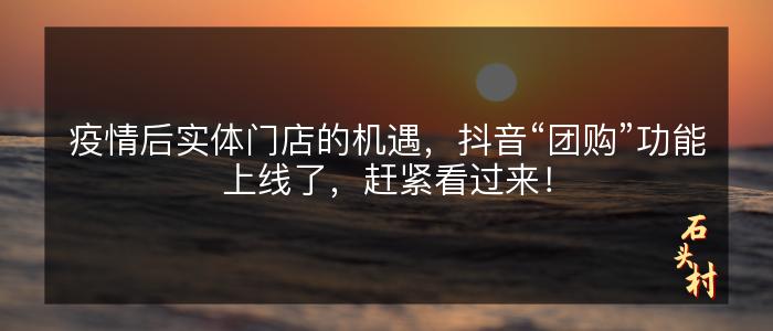 疫情后实体门店的机遇，抖音“团购”功能上线了，赶紧看过来！
