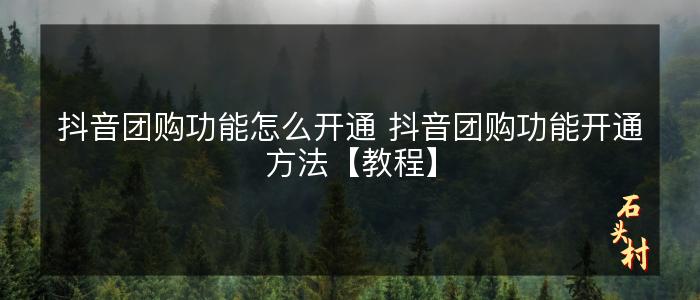 抖音团购功能怎么开通 抖音团购功能开通方法【教程】