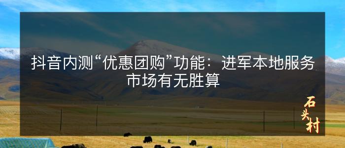 抖音内测“优惠团购”功能：进军本地服务市场有无胜算